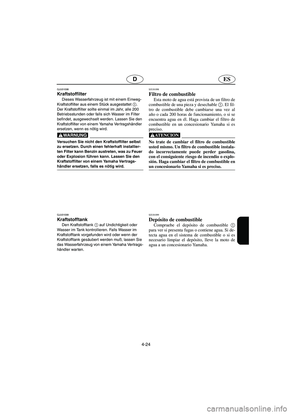 YAMAHA XL 700 2002  Notices Demploi (in French) 4-24
ESD
GJU01098 
Kraftstoffilter  
Dieses Wasserfahrzeug ist mit einem Einweg-
Kraftstoffilter aus einem Stück ausgestattet 1
. 
Der Kraftstoffilter sollte einmal im Jahr, alle 200 
Betriebsstunden