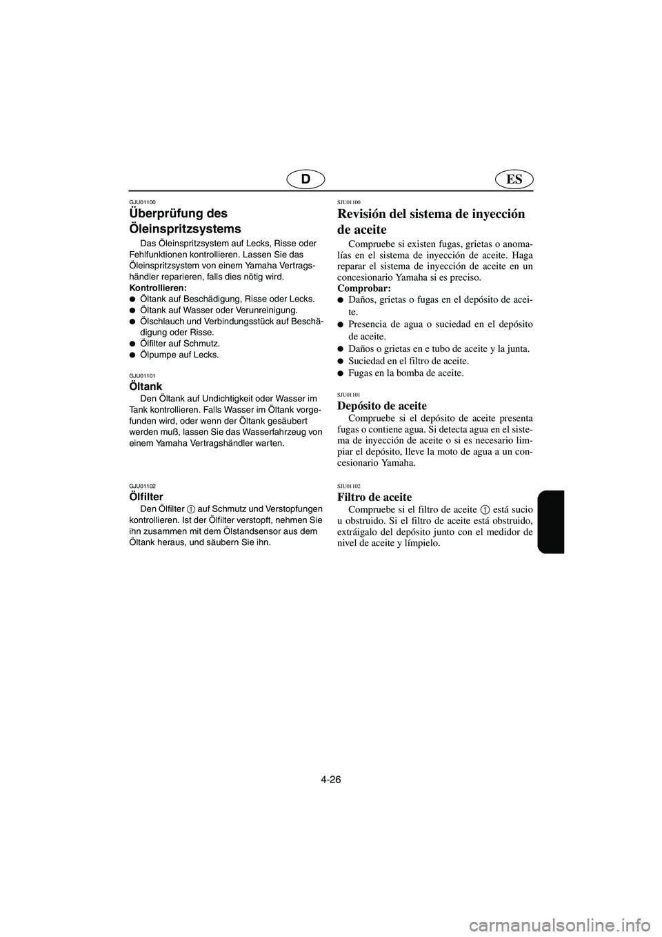 YAMAHA XL 700 2002  Notices Demploi (in French) 4-26
ESD
GJU01100 
Überprüfung des 
Öleinspritzsystems  
Das Öleinspritzsystem auf Lecks, Risse oder 
Fehlfunktionen kontrollieren. Lassen Sie das 
Öleinspritzsystem von einem Yamaha Vertrags-
h