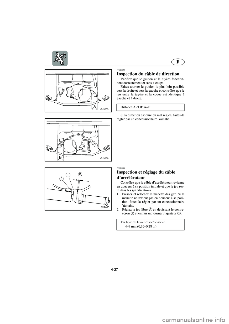YAMAHA XL 700 2002  Notices Demploi (in French) 4-27
F
FJU01138 
Inspection du câble de direction  
Vérifiez que le guidon et la tuyère fonction-
nent correctement et sans à-coups. 
Faites tourner le guidon le plus loin possible
vers la droite 