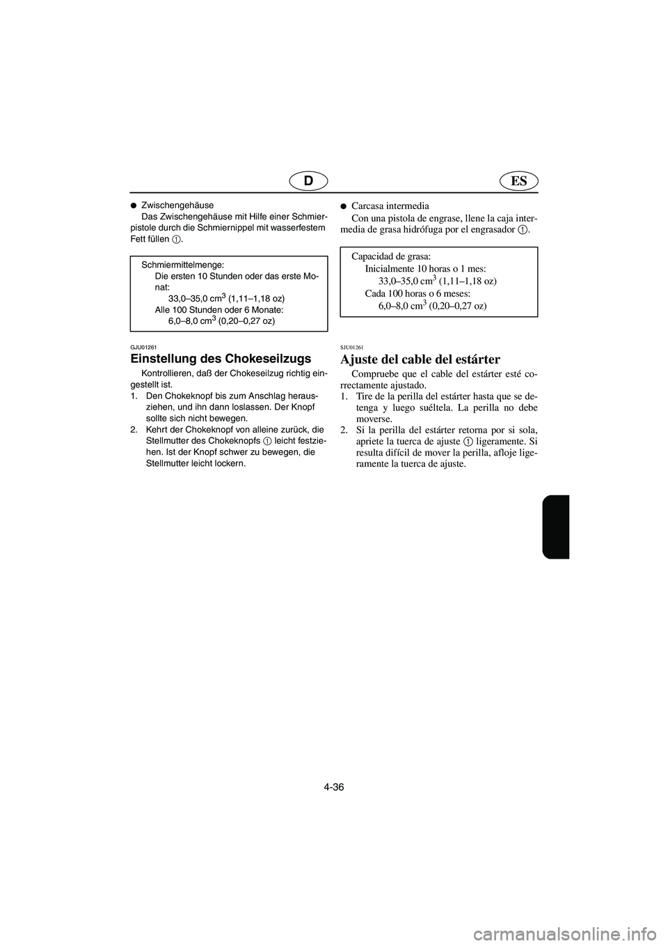 YAMAHA XL 700 2002  Notices Demploi (in French) 4-36
ESD
Zwischengehäuse 
Das Zwischengehäuse mit Hilfe einer Schmier-
pistole durch die Schmiernippel mit wasserfestem 
Fett füllen 1
. 
Schmiermittelmenge: 
Die ersten 10 Stunden oder das erste 