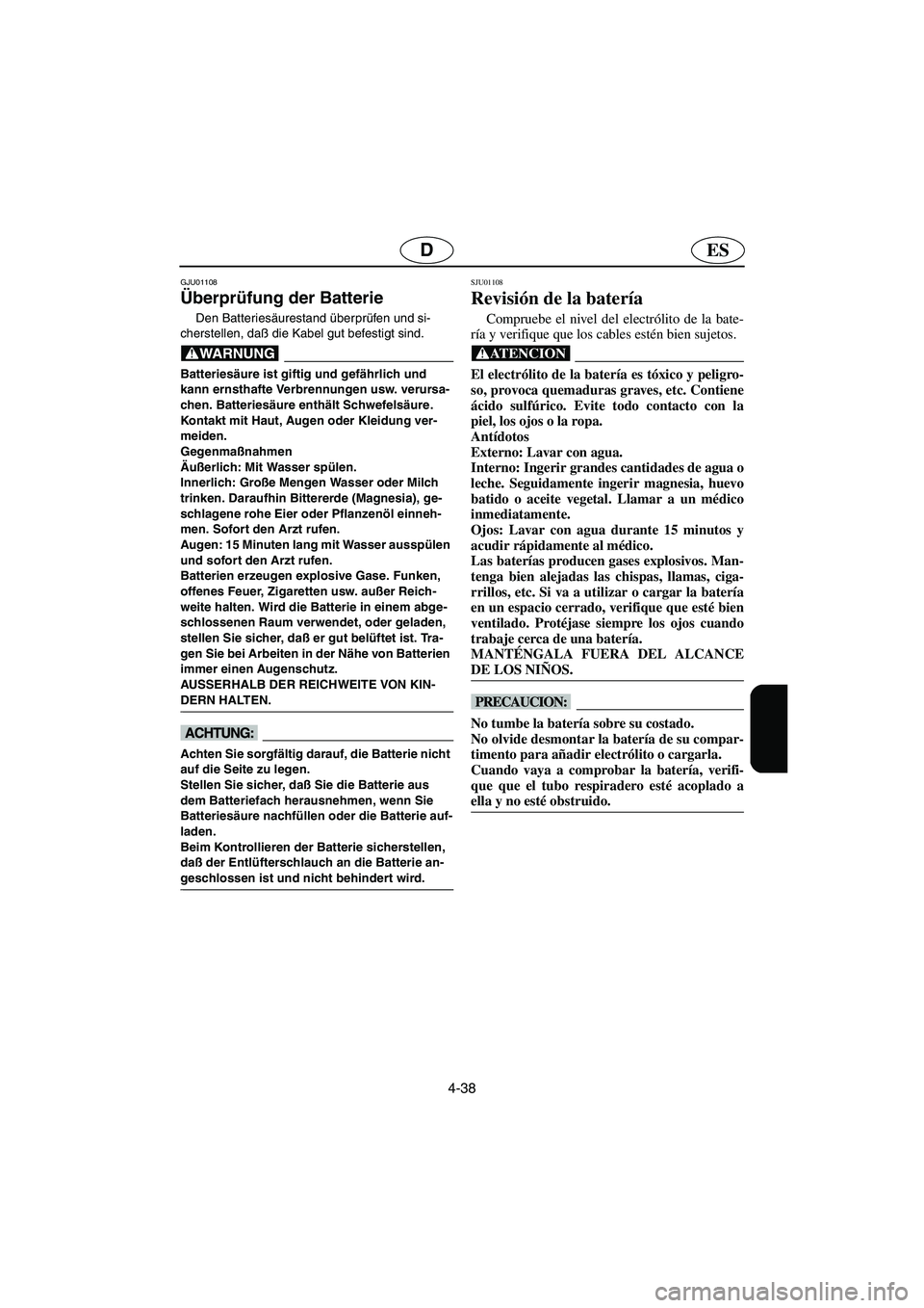 YAMAHA XL 700 2002  Notices Demploi (in French) 4-38
ESD
GJU01108 
Überprüfung der Batterie  
Den Batteriesäurestand überprüfen und si-
cherstellen, daß die Kabel gut befestigt sind. 
@ Batteriesäure ist giftig und gefährlich und 
kann erns