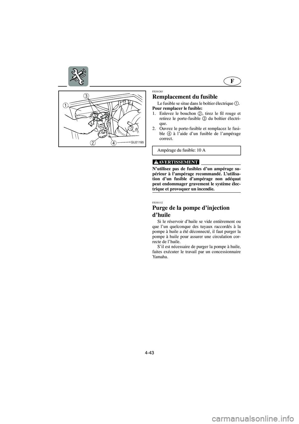 YAMAHA XL 700 2002  Notices Demploi (in French) 4-43
F
FJU01263 
Remplacement du fusible  
Le fusible se situe dans le boîtier électrique 1
. 
Pour remplacer le fusible: 
1. Enlevez le bouchon 2
, tirez le fil rouge et
retirez le porte-fusible 3
