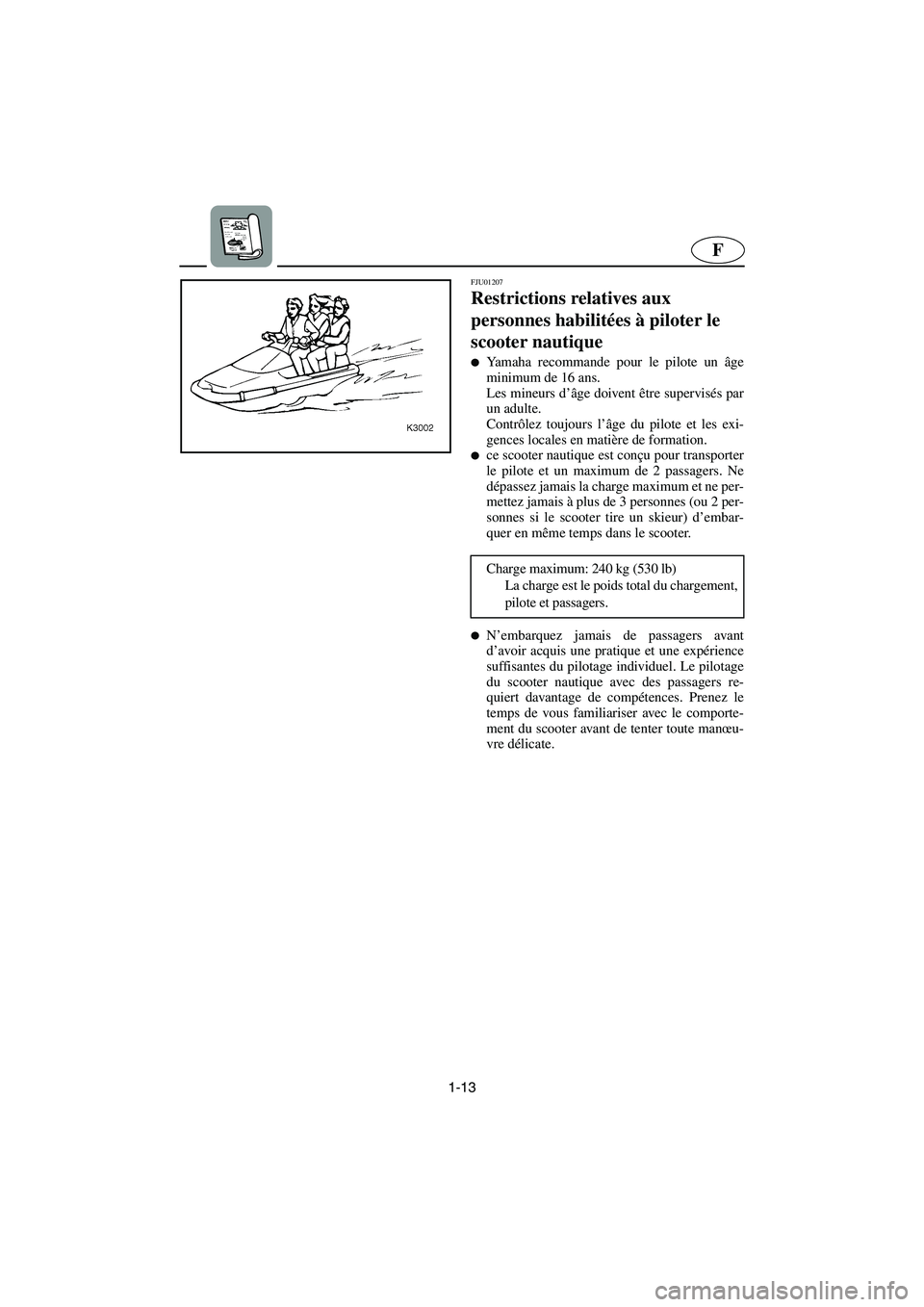 YAMAHA XL 700 2002  Notices Demploi (in French) 1-13
F
FJU01207 
Restrictions relatives aux 
personnes habilitées à piloter le 
scooter nautique  
Yamaha recommande pour le pilote un âge
minimum de 16 ans. 
Les mineurs d’âge doivent être su