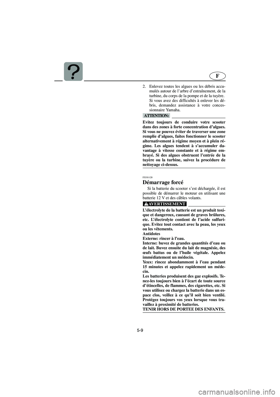YAMAHA XL 700 2002 Notices Demploi (in French) 5-9
F
2. Enlevez toutes les algues ou les débris accu-
mulés autour de l’arbre d’entraînement, de la
turbine, du corps de la pompe et de la tuyère.
Si vous avez des difficultés à enlever le YAMAHA XL 700 2002 Notices Demploi (in French) 5-9
F
2. Enlevez toutes les algues ou les débris accu-
mulés autour de l’arbre d’entraînement, de la
turbine, du corps de la pompe et de la tuyère.
Si vous avez des difficultés à enlever le