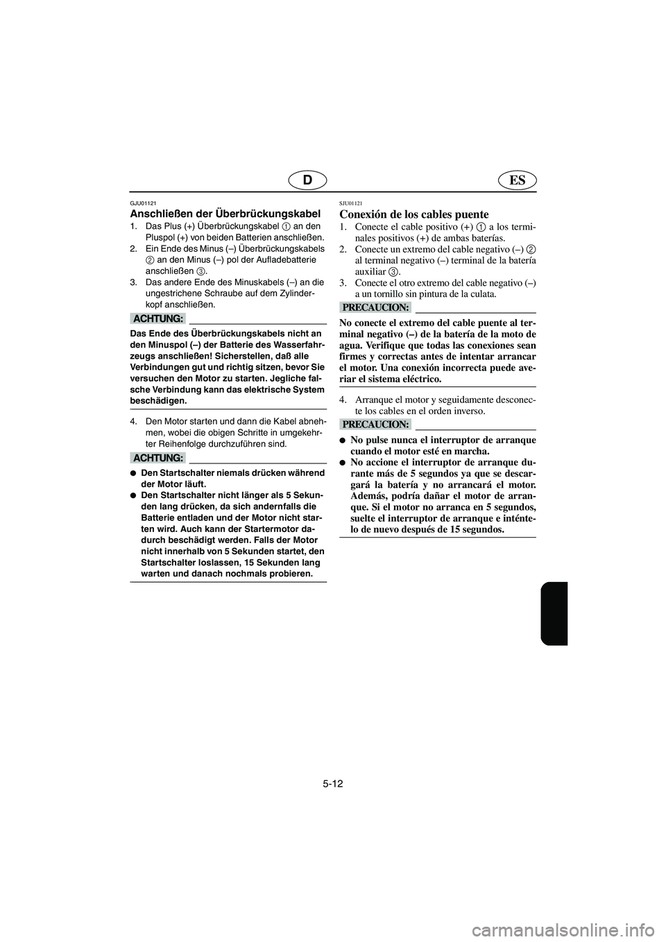 YAMAHA XL 700 2002 Notices Demploi (in French) 5-12
ESD
GJU01121
Anschließen der Überbrückungskabel
1. Das Plus (+) Überbrückungskabel 1
an den
Pluspol (+) von beiden Batterien anschließen.
2. Ein Ende des Minus (–) Überbrückungska YAMAHA XL 700 2002 Notices Demploi (in French) 5-12
ESD
GJU01121
Anschließen der Überbrückungskabel
1. Das Plus (+) Überbrückungskabel 1
an den
Pluspol (+) von beiden Batterien anschließen.
2. Ein Ende des Minus (–) Überbrückungska