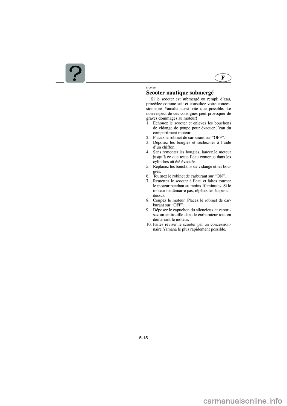 YAMAHA XL 700 2002 Notices Demploi (in French) 5-15
F
FJU01264
Scooter nautique submergé
Si le scooter est submergé ou rempli d’eau,
procédez comme suit et consultez votre conces-
sionnaire Yamaha aussi vite que possible. Le
non-respect de YAMAHA XL 700 2002 Notices Demploi (in French) 5-15
F
FJU01264
Scooter nautique submergé
Si le scooter est submergé ou rempli d’eau,
procédez comme suit et consultez votre conces-
sionnaire Yamaha aussi vite que possible. Le
non-respect de