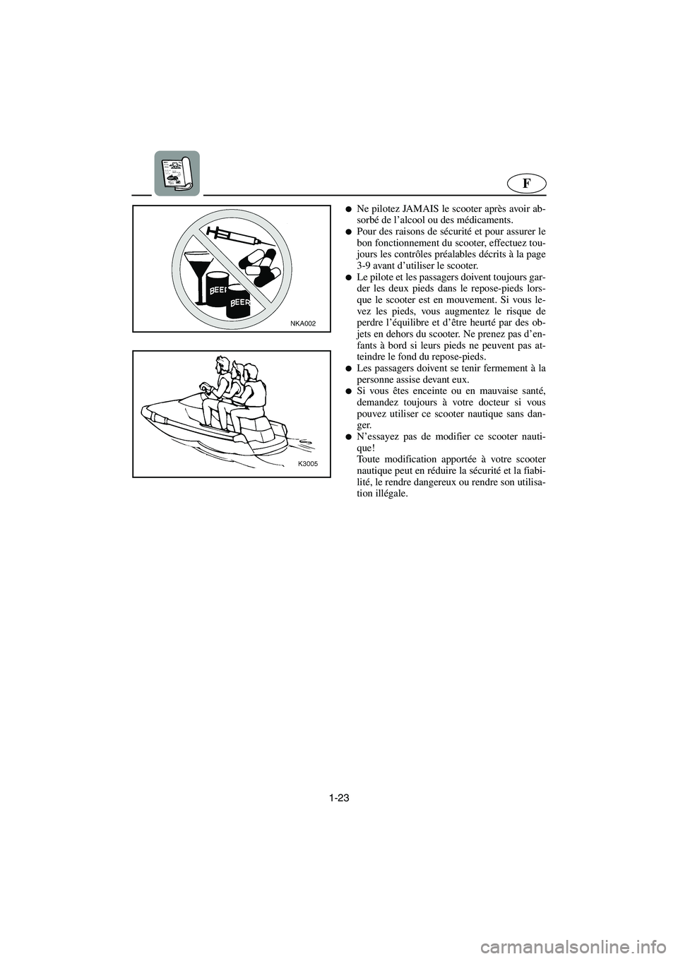 YAMAHA XL 700 2002  Manuale de Empleo (in Spanish) 1-23
F
Ne pilotez JAMAIS le scooter après avoir ab-
sorbé de l’alcool ou des médicaments. 
Pour des raisons de sécurité et pour assurer le
bon fonctionnement du scooter, effectuez tou-
jours 