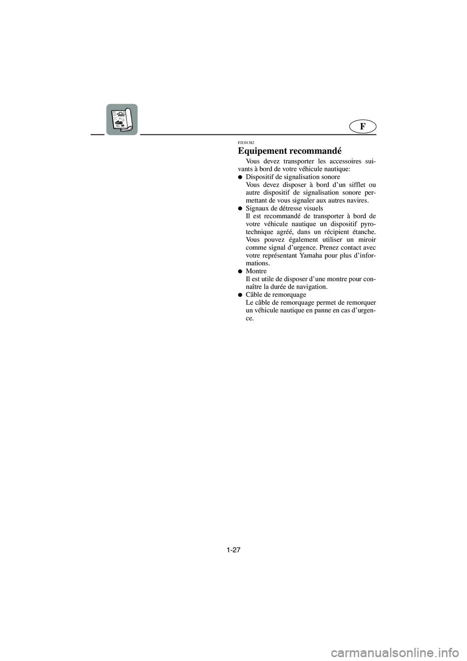 YAMAHA XL 700 2002  Manuale de Empleo (in Spanish) 1-27
F
FJU01382
Equipement recommandé 
Vous devez transporter les accessoires sui-
vants à bord de votre véhicule nautique: 
Dispositif de signalisation sonore 
Vous devez disposer à bord d’un 