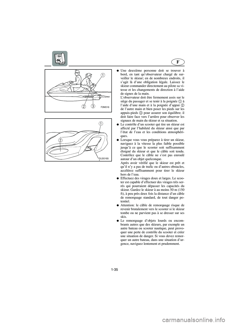 YAMAHA XL 700 2002  Manuale de Empleo (in Spanish) 1-35
F
Une deuxième personne doit se trouver à
bord, en tant qu’observateur chargé de sur-
veiller le skieur; en de nombreux endroits, il
s’agit là d’une obligation légale. Laissez le
skie