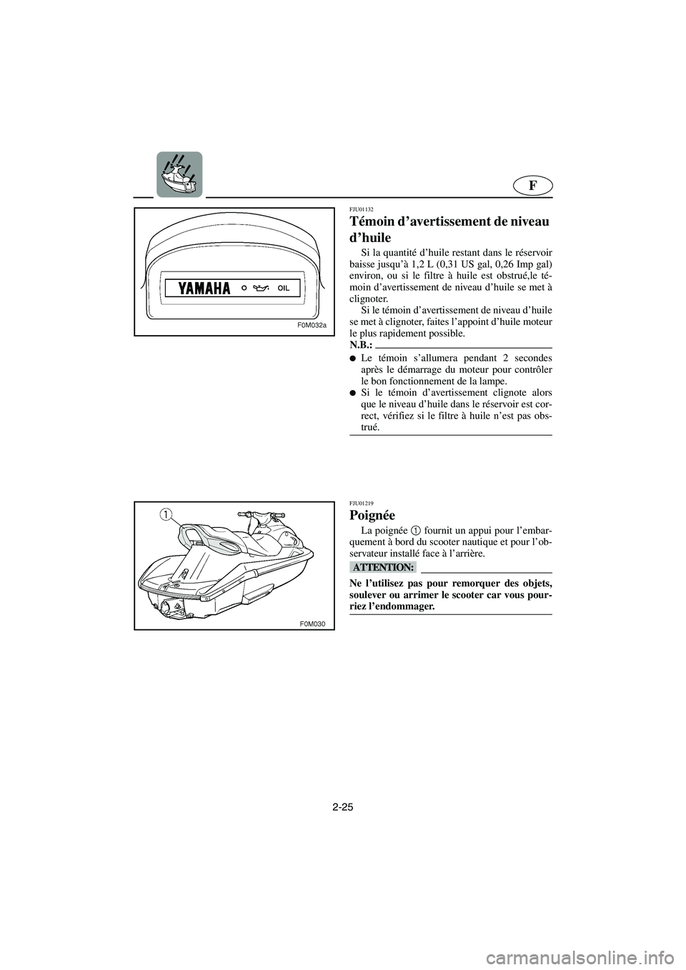 YAMAHA XL 700 2002  Notices Demploi (in French) 2-25
F
FJU01132 
Témoin d’avertissement de niveau 
d’huile  
Si la quantité d’huile restant dans le réservoir
baisse jusqu’à 1,2 L (0,31 US gal, 0,26 Imp gal)
environ, ou si le filtre à h