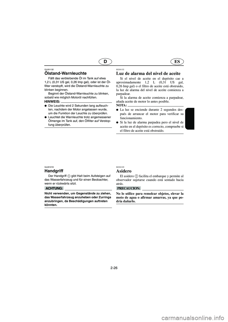 YAMAHA XL 700 2002  Notices Demploi (in French) 2-26
ESD
GJU01132 
Ölstand-Warnleuchte  
Fällt das verbleibende Öl im Tank auf etwa 
1,2 L (0,31 US gal, 0,26 Imp gal), oder ist der Öl-
filter verstopft, wird die Ölstand-Warnleuchte zu 
blinken