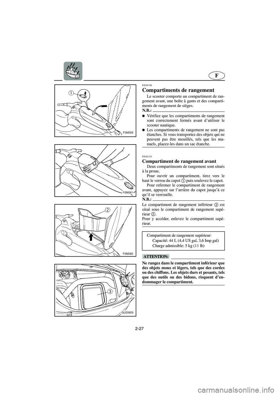 YAMAHA XL 700 2002  Notices Demploi (in French) 2-27
F
FJU01236 
Compartiments de rangement  
Le scooter comporte un compartiment de ran-
gement avant, une boîte à gants et des comparti-
ments de rangement de sièges. 
N.B.:@ Vérifiez que les c