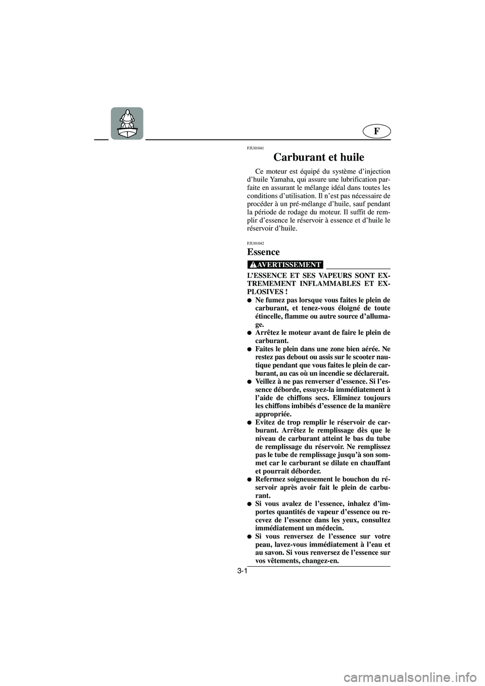 YAMAHA XL 700 2002  Notices Demploi (in French) 3-1
F
FJU01041 
Carburant et huile  
Ce moteur est équipé du système d’injection
d’huile Yamaha, qui assure une lubrification par-
faite en assurant le mélange idéal dans toutes les
condition