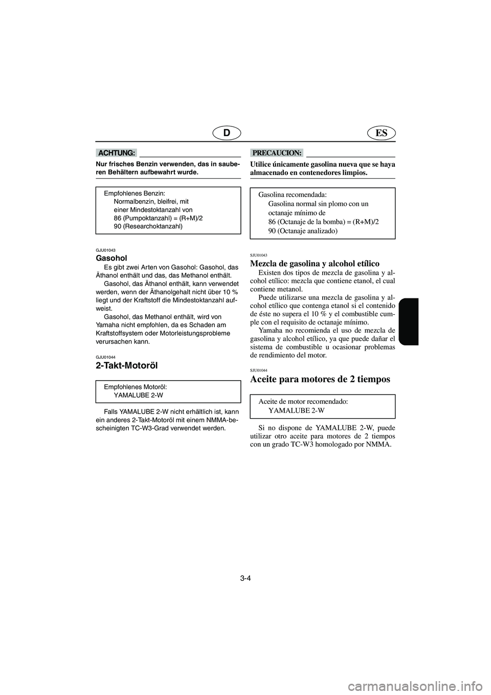 YAMAHA XL 700 2002  Notices Demploi (in French) 3-4
ESD
@ Nur frisches Benzin verwenden, das in saube-
ren Behältern aufbewahrt wurde. 
@ 
GJU01043 
Gasohol  
Es gibt zwei Arten von Gasohol: Gasohol, das 
Äthanol enthält und das, das Methanol en