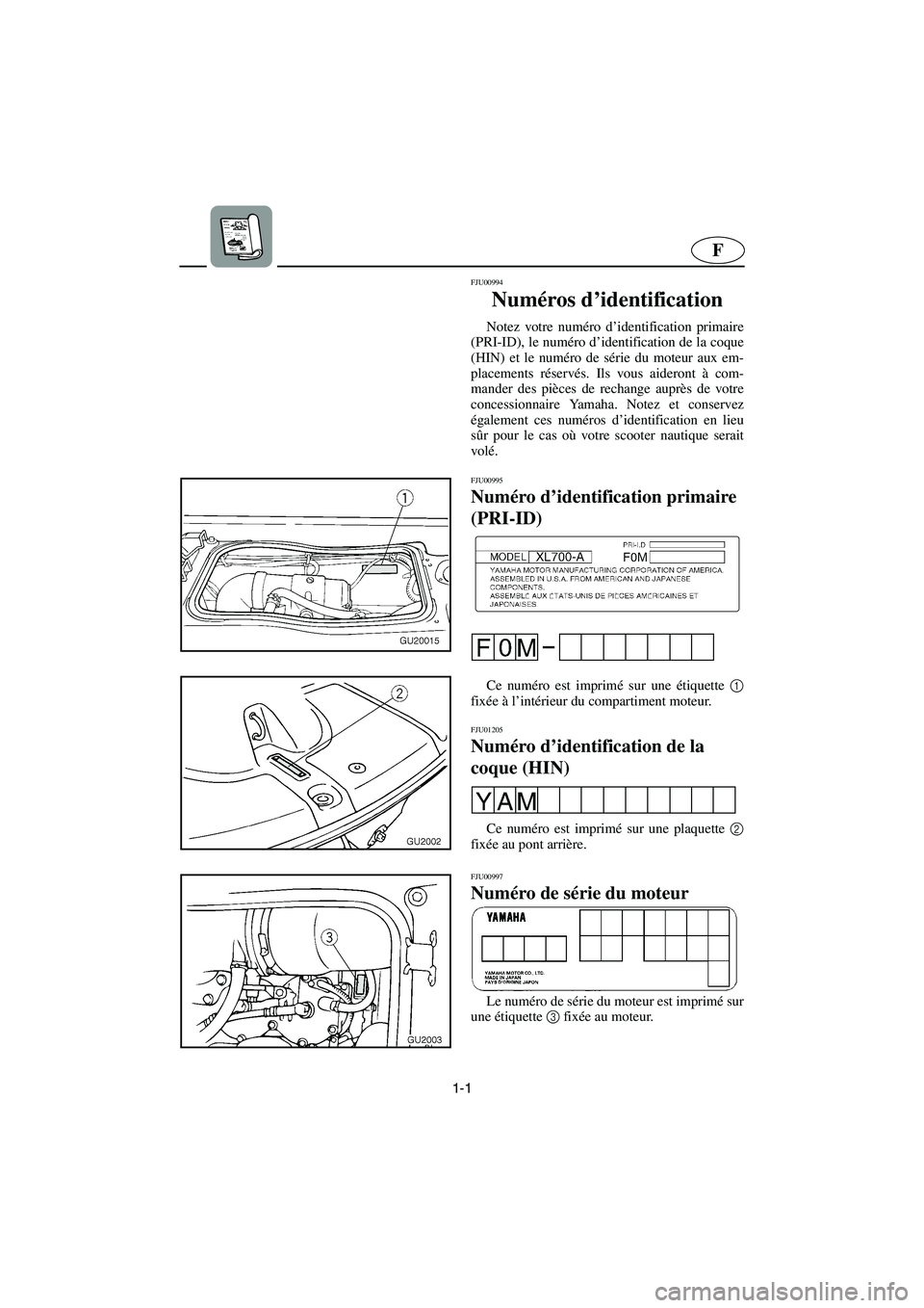 YAMAHA XL 700 2002  Notices Demploi (in French) 1-1
F
FJU00994 
Numéros d’identification  
Notez votre numéro d’identification primaire
(PRI-ID), le numéro d’identification de la coque
(HIN) et le numéro de série du moteur aux em-
placem