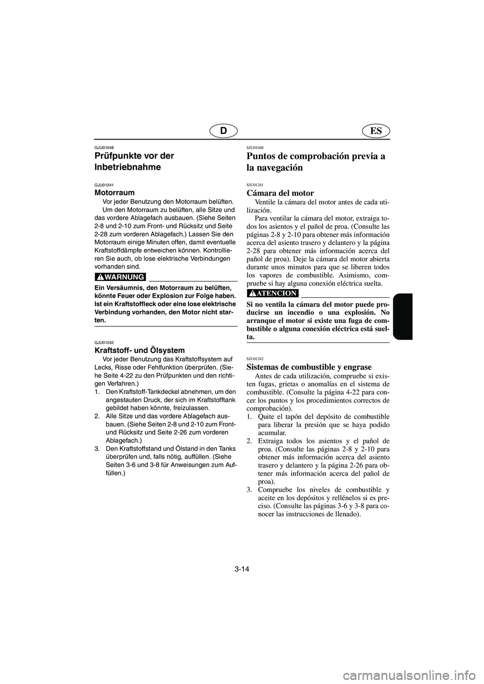YAMAHA XL 700 2002  Notices Demploi (in French) 3-14
ESD
GJU01048 
Prüfpunkte vor der 
Inbetriebnahme 
GJU01241 
Motorraum  
Vor jeder Benutzung den Motorraum belüften. 
Um den Motorraum zu belüften, alle Sitze und 
das vordere Ablagefach ausbau