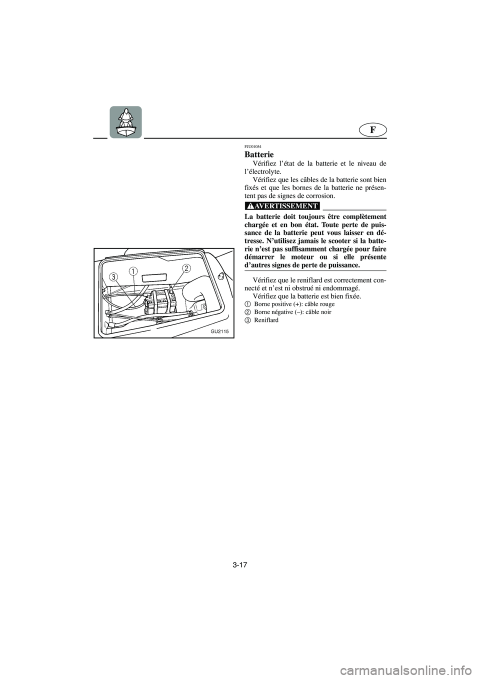 YAMAHA XL 700 2002  Notices Demploi (in French) 3-17
F
FJU01054 
Batterie  
Vérifiez l’état de la batterie et le niveau de
l’électrolyte. 
Vérifiez que les câbles de la batterie sont bien
fixés et que les bornes de la batterie ne présen-