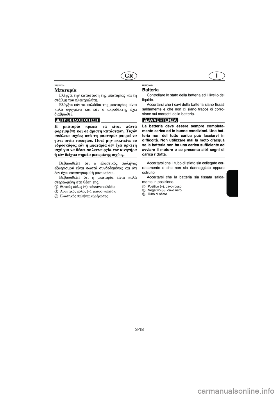 YAMAHA XL 700 2002 Manuale duso (in Italian) 3-18
IGR
RJU01054
Μπαταρία
Ελέγξτε την κατάσταση της μπαταρίας και τη
στάθμη του ηλεκτρολύτη.
Ελέγξτε εάν τα καλώδ YAMAHA XL 700 2002 Manuale duso (in Italian) 3-18
IGR
RJU01054
Μπαταρία
Ελέγξτε την κατάσταση της μπαταρίας και τη
στάθμη του ηλεκτρολύτη.
Ελέγξτε εάν τα καλώδ
