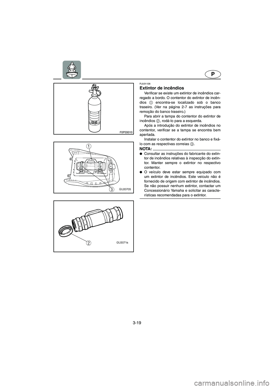 YAMAHA XL 700 2002 Manuale duso (in Italian) 3-19
P
F0P03010
PJU01136
Extintor de incêndios
Verificar se existe um extintor de incêndios car-
regado a bordo. O contentor do extintor de incên-
dios 1
encontra-se localizado sob o banco
tras YAMAHA XL 700 2002 Manuale duso (in Italian) 3-19
P
F0P03010
PJU01136
Extintor de incêndios
Verificar se existe um extintor de incêndios car-
regado a bordo. O contentor do extintor de incên-
dios 1
encontra-se localizado sob o banco
tras