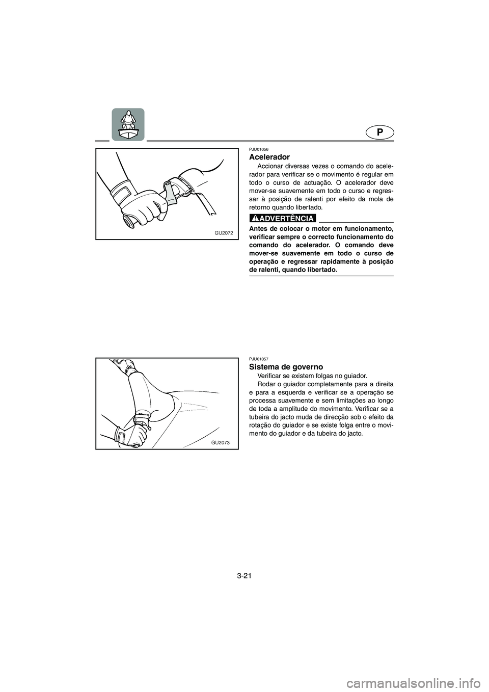 YAMAHA XL 700 2002 Manuale duso (in Italian) 3-21
P
PJU01056
Acelerador
Accionar diversas vezes o comando do acele-
rador para verificar se o movimento é regular em
todo o curso de actuação. O acelerador deve
mover-se suavemente em todo o YAMAHA XL 700 2002 Manuale duso (in Italian) 3-21
P
PJU01056
Acelerador
Accionar diversas vezes o comando do acele-
rador para verificar se o movimento é regular em
todo o curso de actuação. O acelerador deve
mover-se suavemente em todo o