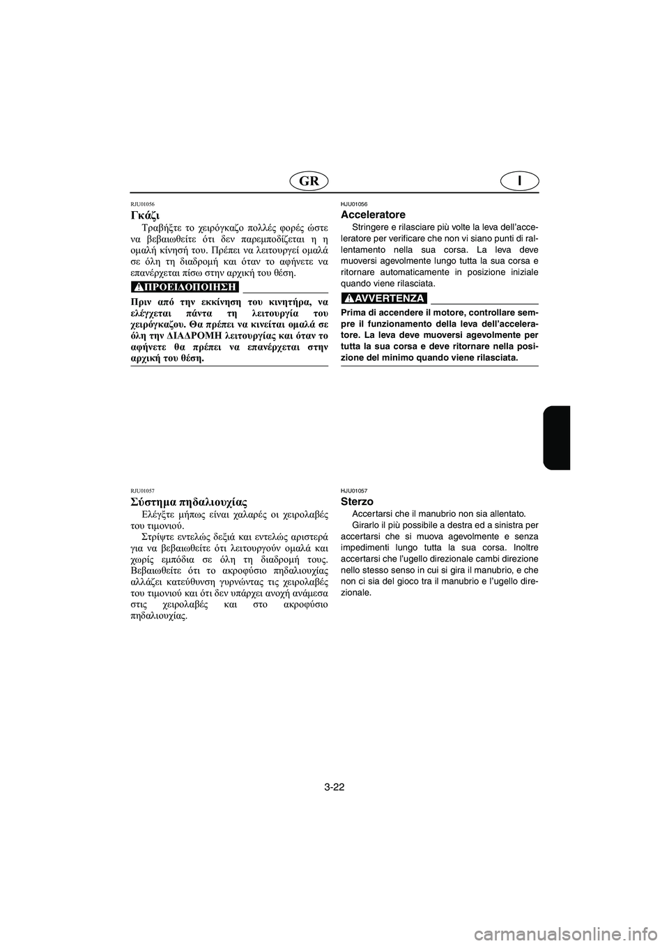 YAMAHA XL 700 2002 Manuale duso (in Italian) 3-22
IGR
RJU01056
Γκάζι
Τραβήξτε το χειρόγκαζο πολλές φορές ώστε
να βεβαιωθείτε ότι δεν παρεμποδίζεται η η
ομαλή κί YAMAHA XL 700 2002 Manuale duso (in Italian) 3-22
IGR
RJU01056
Γκάζι
Τραβήξτε το χειρόγκαζο πολλές φορές ώστε
να βεβαιωθείτε ότι δεν παρεμποδίζεται η η
ομαλή κί