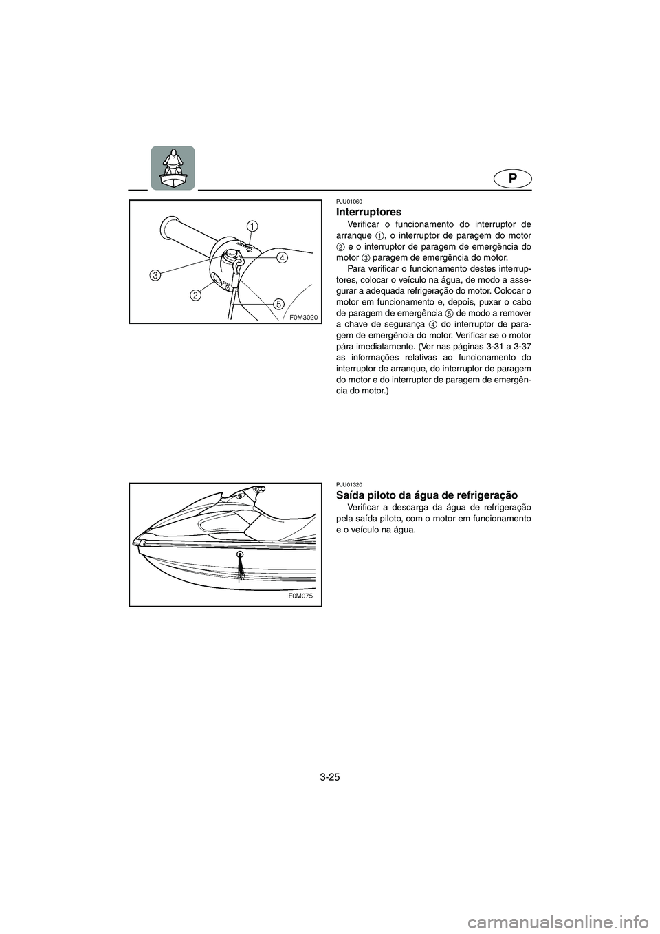 YAMAHA XL 700 2002 Manuale duso (in Italian) 3-25
P
PJU01060
Interruptores
Verificar o funcionamento do interruptor de
arranque 1
, o interruptor de paragem do motor
2
e o interruptor de paragem de emergência do
motor 3
paragem de emergên YAMAHA XL 700 2002 Manuale duso (in Italian) 3-25
P
PJU01060
Interruptores
Verificar o funcionamento do interruptor de
arranque 1
, o interruptor de paragem do motor
2
e o interruptor de paragem de emergência do
motor 3
paragem de emergên