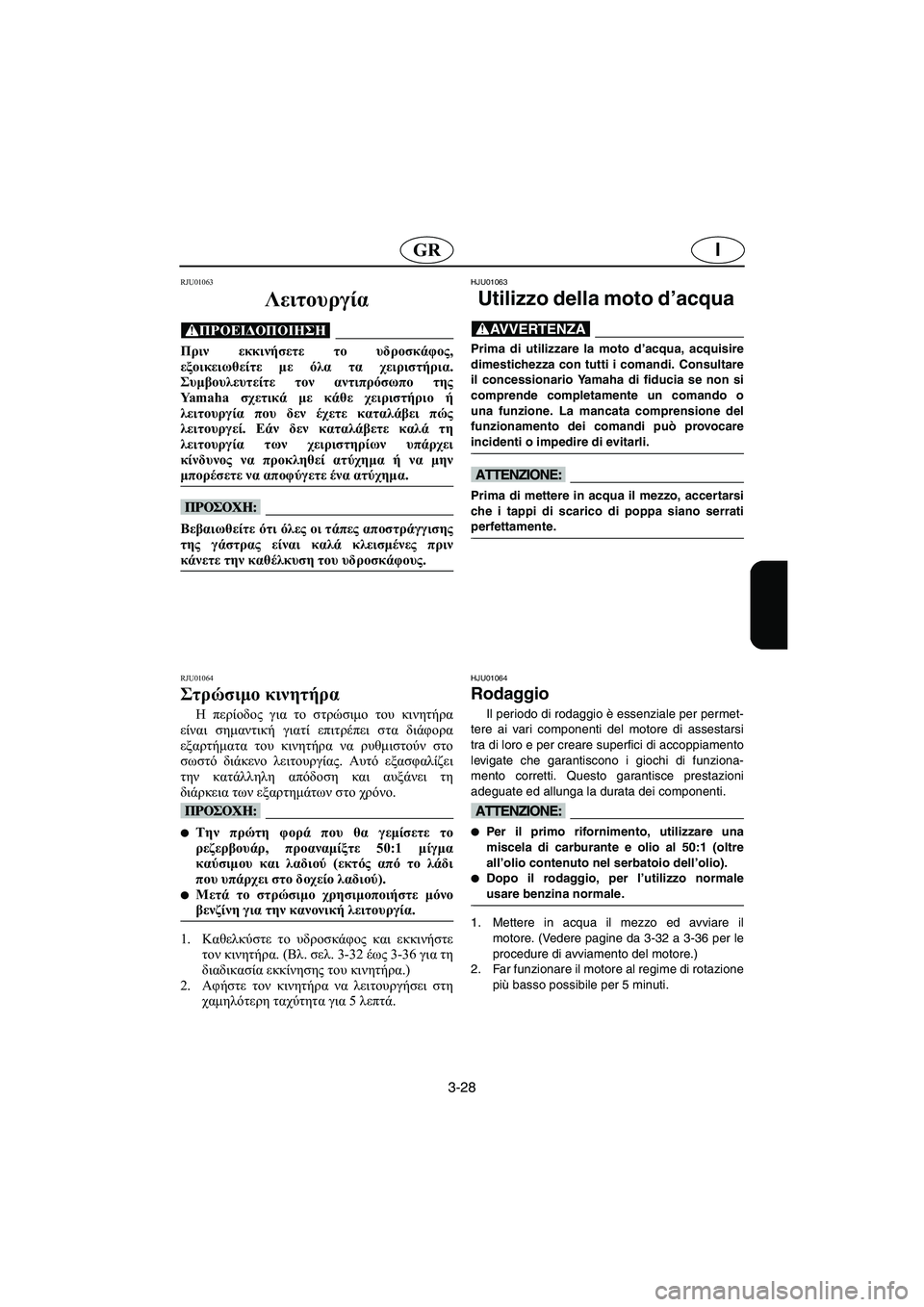 YAMAHA XL 700 2002 Manuale duso (in Italian) 3-28
IGR
RJU01063
Λειτουργία
@ Πριν εκκινήσετε το υδροσκάφος,
εξοικειωθείτε με όλα τα χειριστήρια.
Συμβουλευτείτε τ YAMAHA XL 700 2002 Manuale duso (in Italian) 3-28
IGR
RJU01063
Λειτουργία
@ Πριν εκκινήσετε το υδροσκάφος,
εξοικειωθείτε με όλα τα χειριστήρια.
Συμβουλευτείτε τ