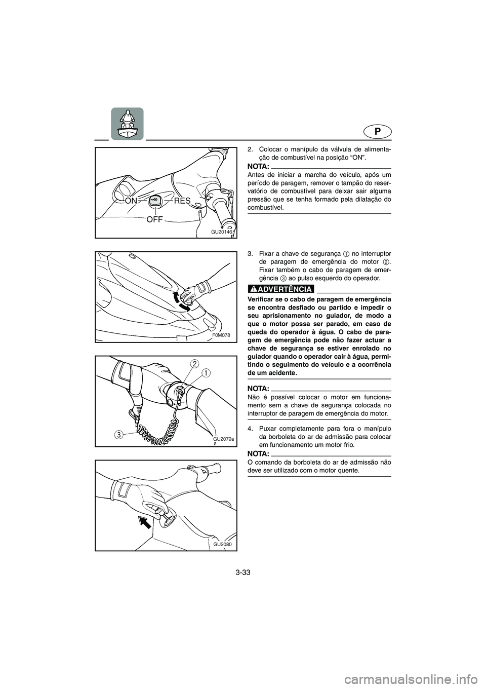 YAMAHA XL 700 2002 Manuale duso (in Italian) 3-33
P
2. Colocar o manípulo da válvula de alimenta-
ção de combustível na posição “ON”.
NOTA :@ Antes de iniciar a marcha do veículo, após um
período de paragem, remover o tampão do r YAMAHA XL 700 2002 Manuale duso (in Italian) 3-33
P
2. Colocar o manípulo da válvula de alimenta-
ção de combustível na posição “ON”.
NOTA :@ Antes de iniciar a marcha do veículo, após um
período de paragem, remover o tampão do r