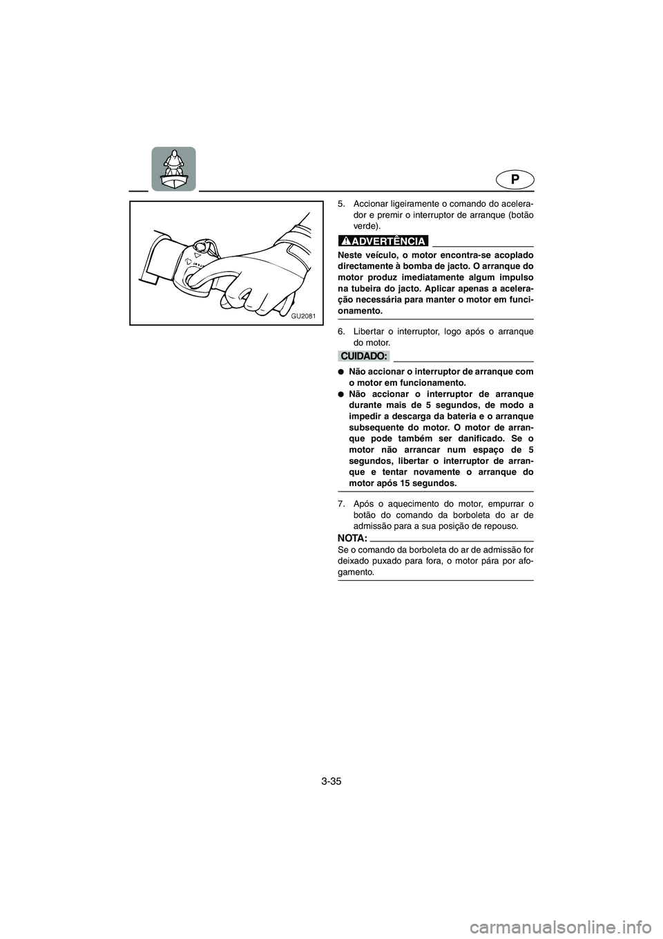 YAMAHA XL 700 2002 Manuale duso (in Italian) 3-35
P
5. Accionar ligeiramente o comando do acelera-
dor e premir o interruptor de arranque (botão
verde).
@ Neste veículo, o motor encontra-se acoplado
directamente à bomba de jacto. O arranque YAMAHA XL 700 2002 Manuale duso (in Italian) 3-35
P
5. Accionar ligeiramente o comando do acelera-
dor e premir o interruptor de arranque (botão
verde).
@ Neste veículo, o motor encontra-se acoplado
directamente à bomba de jacto. O arranque