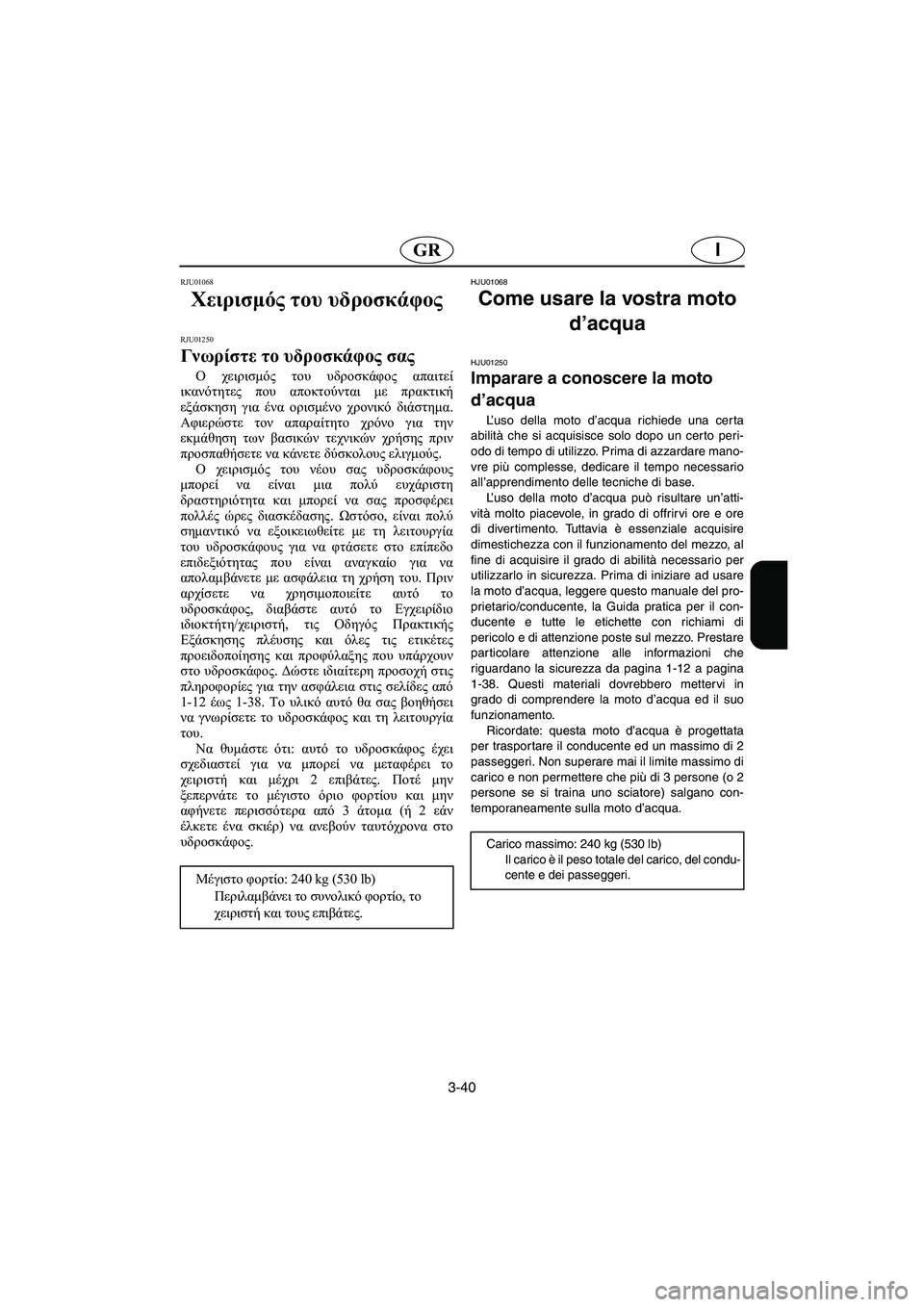 YAMAHA XL 700 2002  Manuale duso (in Italian) 3-40
IGR
RJU01068 
Χειρισμός του υδροσκάφος 
RJU01250 
Γνωρίστε το υδροσκάφος σας  
Ο χειρισμός του υδροσκάφος απαιτεί
ικα