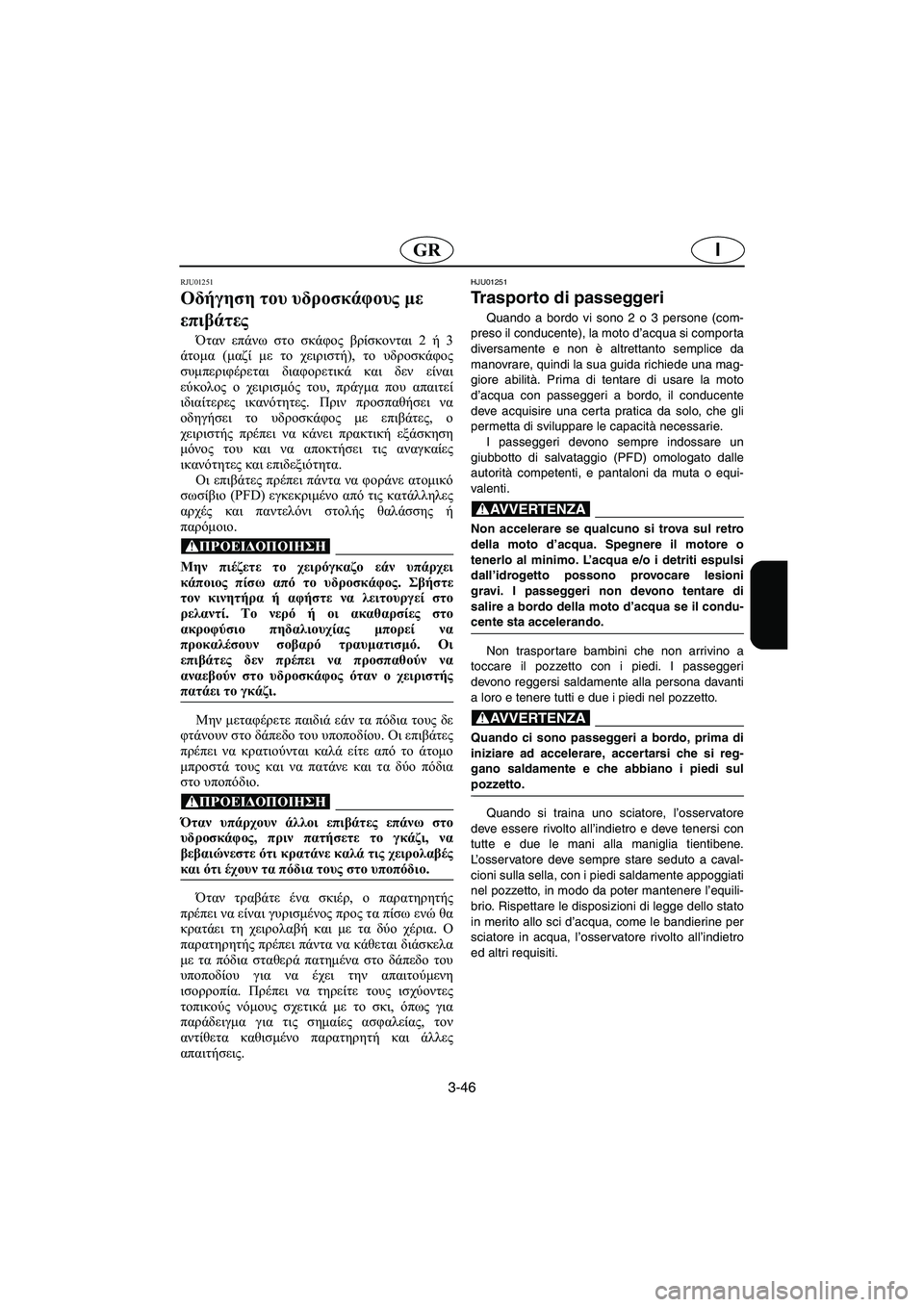 YAMAHA XL 700 2002  Manuale duso (in Italian) 3-46
IGR
RJU01251 
Οδήγηση του υδροσκάφους με 
επιβάτες  
Όταν επάνω στο σκάφος βρίσκονται 2 ή 3
άτομα (μαζί με το χειρισ