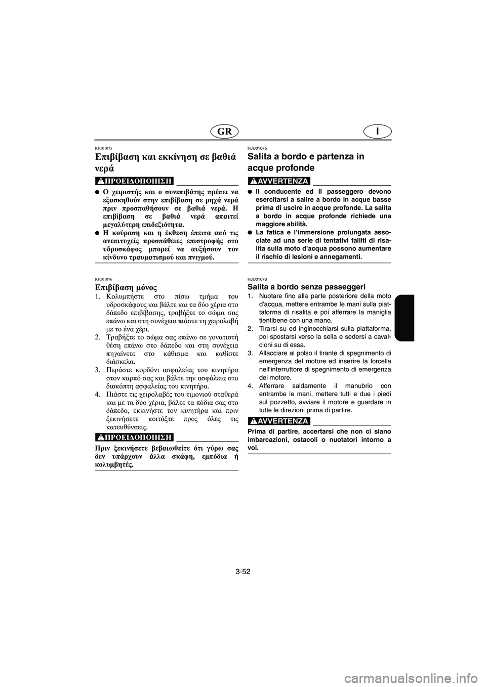 YAMAHA XL 700 2002  Manuale duso (in Italian) 3-52
IGR
RJU01075 
Επιβίβαση και εκκίνηση σε βαθιά 
νερά  
@ Ο χειριστής και ο συνεπιβάτης πρέπει να
εξασκηθούν στην επ