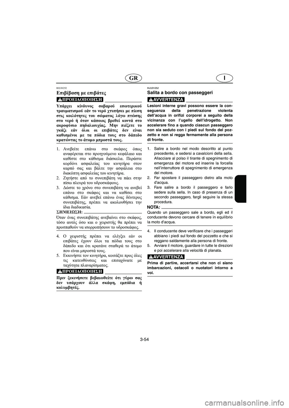 YAMAHA XL 700 2002  Manuale duso (in Italian) 3-54
IGR
RJU01252 
Επιβίβαση με επιβάτες  
@ Υπάρχει κίνδυνος σοβαρού εσωτερικού
τραυματισμού εάν το νερό χτυπήσει με 