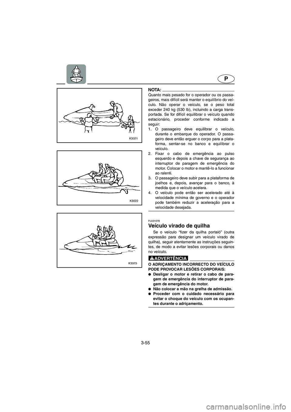 YAMAHA XL 700 2002  Manuale duso (in Italian) 3-55
P
NOTA :@ Quanto mais pesado for o operador ou os passa-
geiros, mais difícil será manter o equilíbrio do veí-
culo. Não operar o veículo, se o peso total
exceder 240 kg (530 lb), incluindo