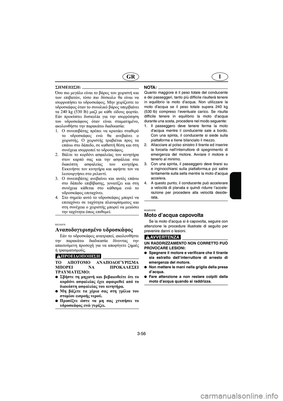 YAMAHA XL 700 2002  Manuale duso (in Italian) 3-56
IGR
@ Όσο πιο μεγάλο είναι το βάρος του χειριστή και
των επιβατών, τόσο πιο δύσκολο θα είναι να
ισορροπήσει το