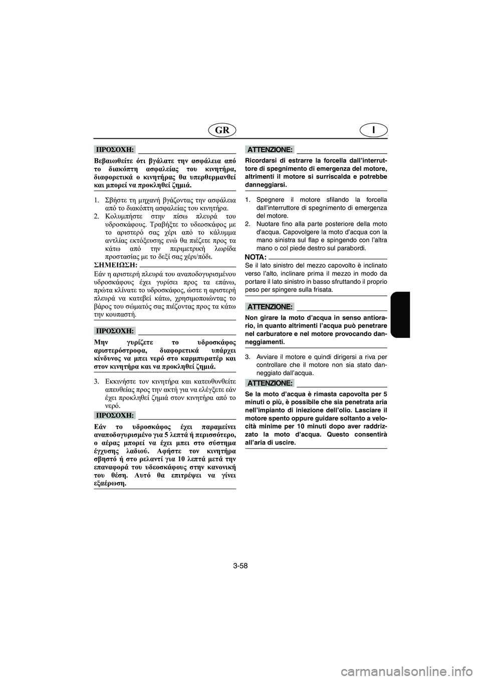 YAMAHA XL 700 2002  Manuale duso (in Italian) 3-58
IGR
@ Βεβαιωθείτε ότι βγάλατε την ασφάλεια από
το διακόπτη ασφαλείας του κινητήρα,
διαφορετικά ο κινητήρας θ