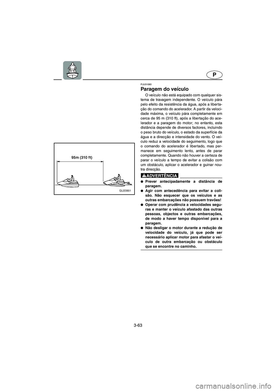 YAMAHA XL 700 2002  Manuale duso (in Italian) 3-63
P
PJU01080 
Paragem do veículo  
O veículo não está equipado com qualquer sis-
tema de travagem independente. O veículo pára
pelo efeito da resistência da água, após a liberta-
ção do 