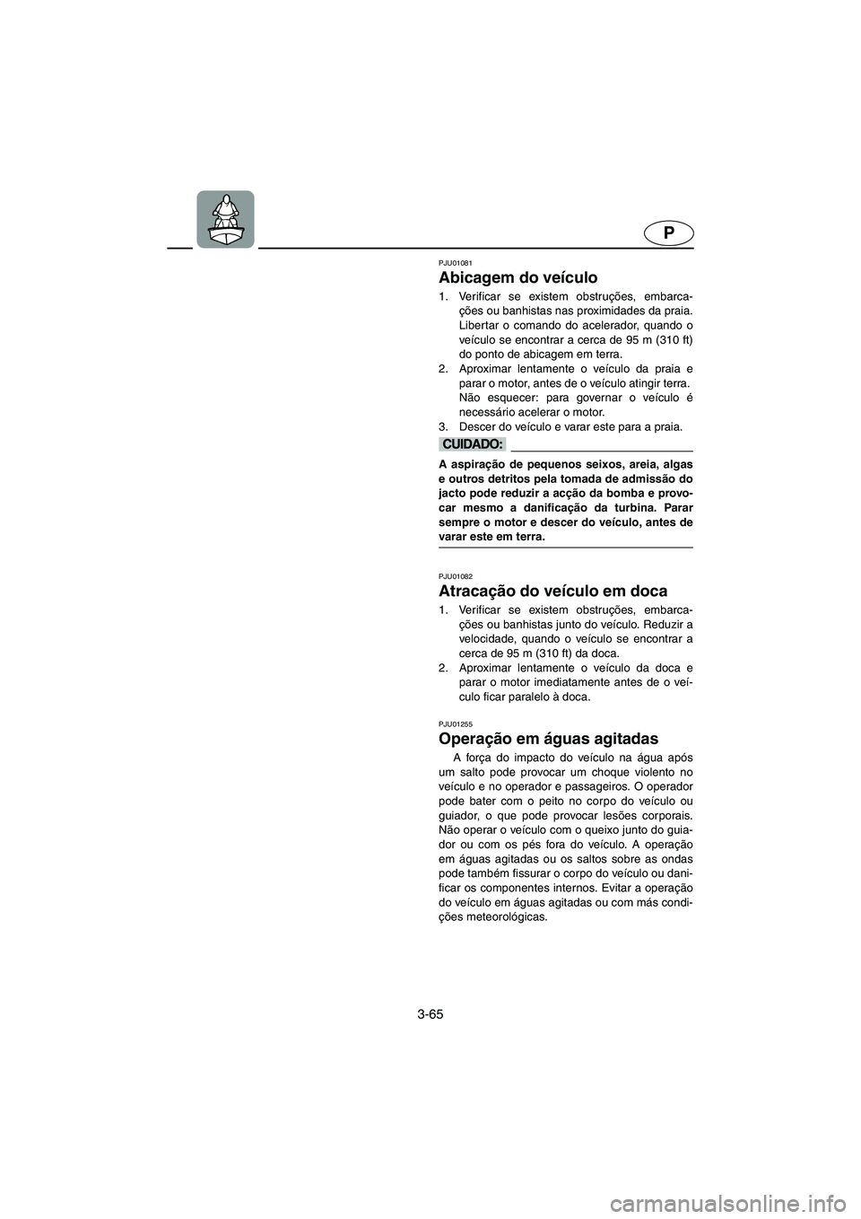 YAMAHA XL 700 2002  Manuale duso (in Italian) 3-65
P
PJU01081 
Abicagem do veículo  
1. Verificar se existem obstruções, embarca-
ções ou banhistas nas proximidades da praia.
Libertar o comando do acelerador, quando o
veículo se encontrar a