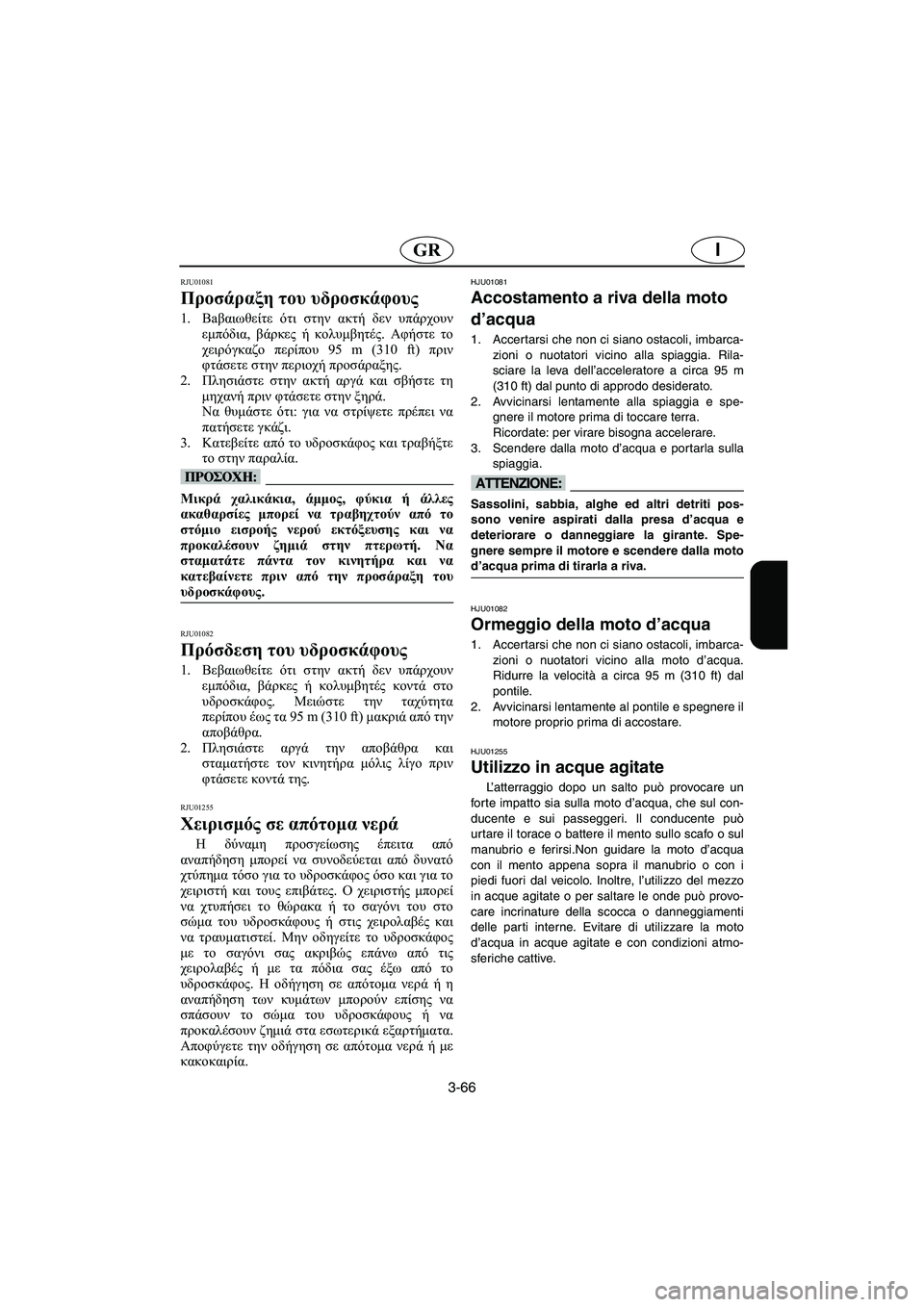 YAMAHA XL 700 2002  Manuale duso (in Italian) 3-66
IGR
RJU01081 
Προσάραξη του υδροσκάφους  
1.Βaβαιωθείτε ότι στην ακτή δεν υπάρχουν
εμπόδια, βάρκες ή κολυμβητές. Α