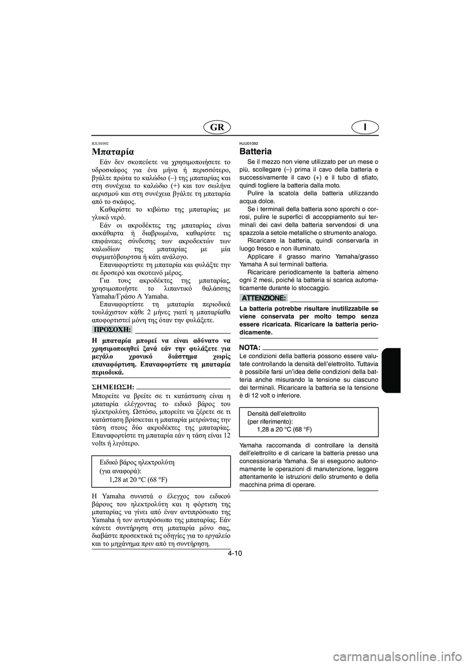 YAMAHA XL 700 2002 Manuale duso (in Italian) 4-10
IGR
RJU01092
Μπαταρία
Εάν δεν σκοπεύετε να χρησιμοποιήσετε το
υδροσκάφος για ένα μήνα ή περισσότερο,
βγάλτε πρ YAMAHA XL 700 2002 Manuale duso (in Italian) 4-10
IGR
RJU01092
Μπαταρία
Εάν δεν σκοπεύετε να χρησιμοποιήσετε το
υδροσκάφος για ένα μήνα ή περισσότερο,
βγάλτε πρ