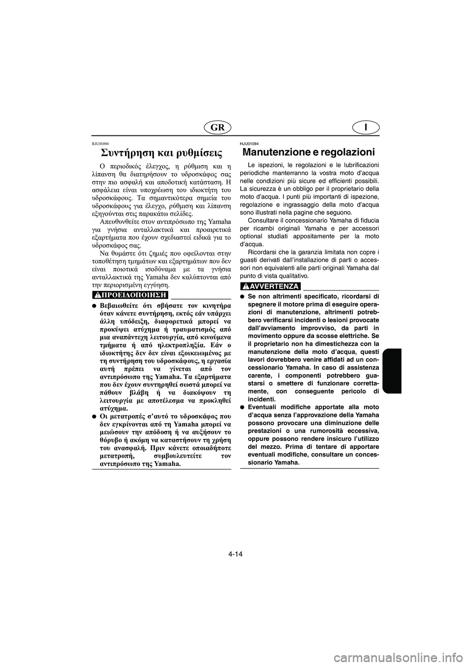 YAMAHA XL 700 2002 Manuale duso (in Italian) 4-14
IGR
RJU01094
Συντήρηση και ρυθμίσεις
Ο περιοδικός έλεγχος, η ρύθμιση και η
λίπανση θα διατηρήσουν το υδροσκάφο YAMAHA XL 700 2002 Manuale duso (in Italian) 4-14
IGR
RJU01094
Συντήρηση και ρυθμίσεις
Ο περιοδικός έλεγχος, η ρύθμιση και η
λίπανση θα διατηρήσουν το υδροσκάφο