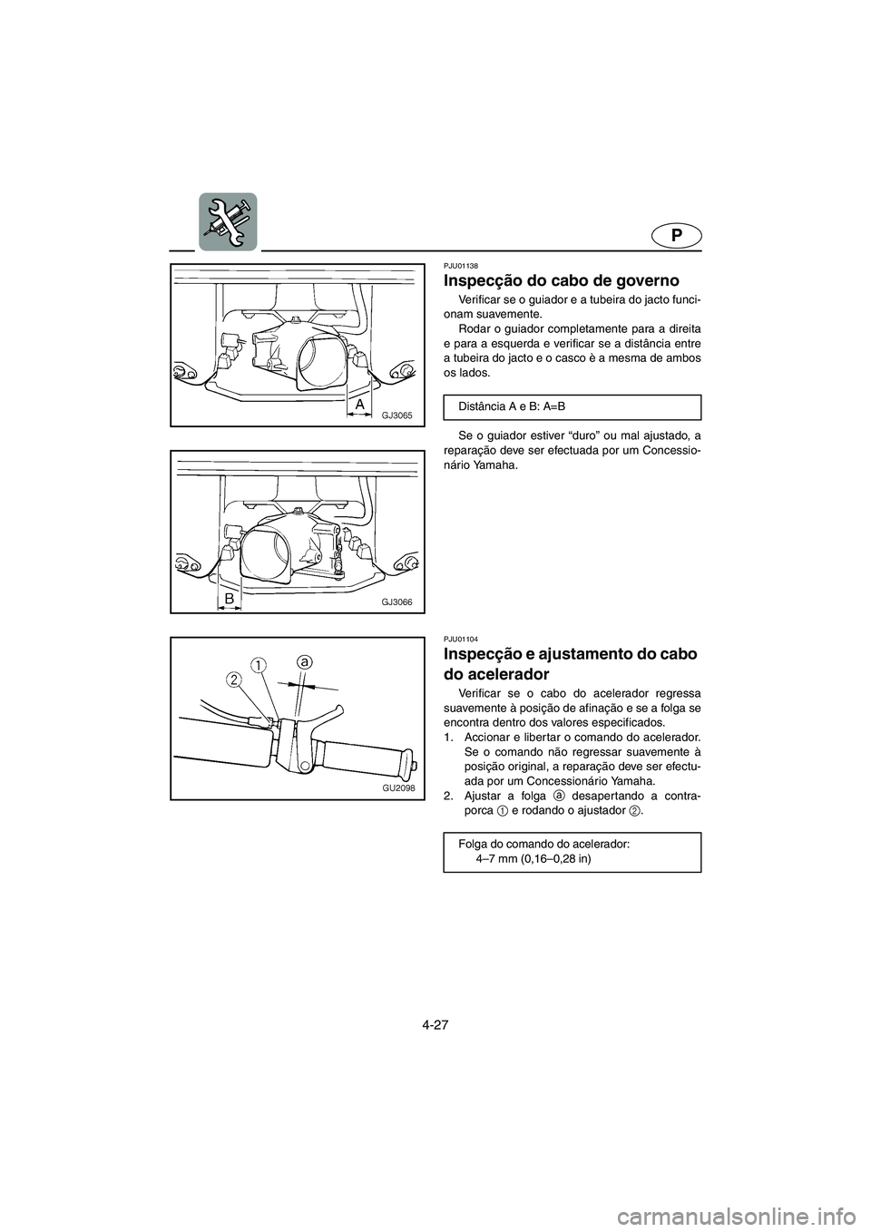 YAMAHA XL 700 2002  Manuale duso (in Italian) 4-27
P
PJU01138 
Inspecção do cabo de governo  
Verificar se o guiador e a tubeira do jacto funci-
onam suavemente. 
Rodar o guiador completamente para a direita
e para a esquerda e verificar se a d