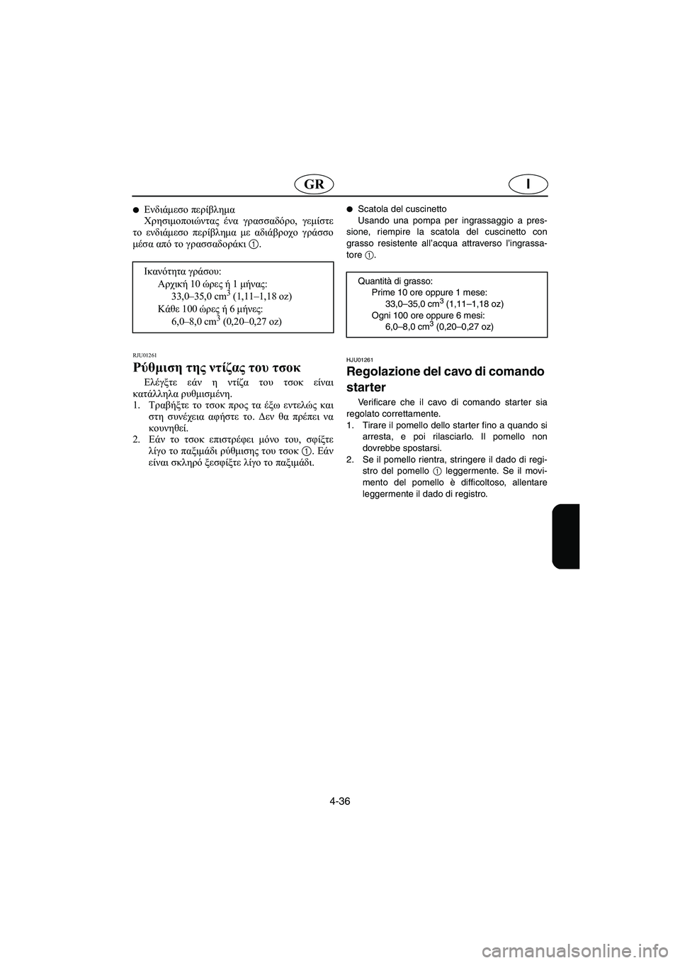 YAMAHA XL 700 2002  Manuale duso (in Italian) 4-36
IGR
Ενδιάμεσο περίβλημα 
Χρησιμοποιώντας ένα γρασσαδόρο, γεμίστε
το ενδιάμεσο περίβλημα με αδιάβροχο γράσ