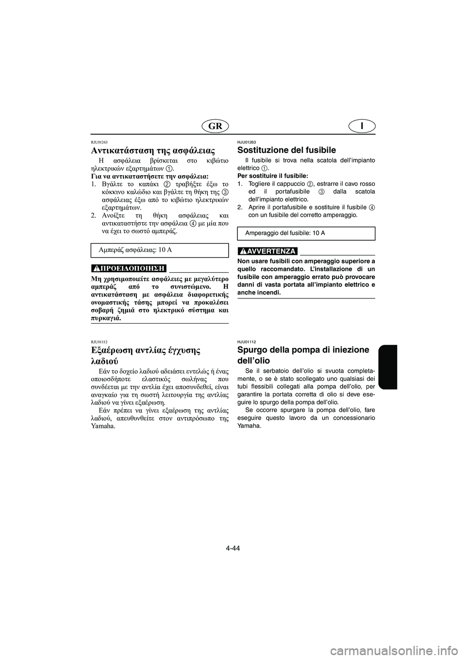 YAMAHA XL 700 2002 Manuale duso (in Italian) 4-44
IGR
RJU01263
Αντικατάσταση της ασφάλειας
Η ασφάλεια βρίσκεται στο κιβώτιο
ηλεκτρικών εξαρτημάτων 1.
Για να αν YAMAHA XL 700 2002 Manuale duso (in Italian) 4-44
IGR
RJU01263
Αντικατάσταση της ασφάλειας
Η ασφάλεια βρίσκεται στο κιβώτιο
ηλεκτρικών εξαρτημάτων 1.
Για να αν
