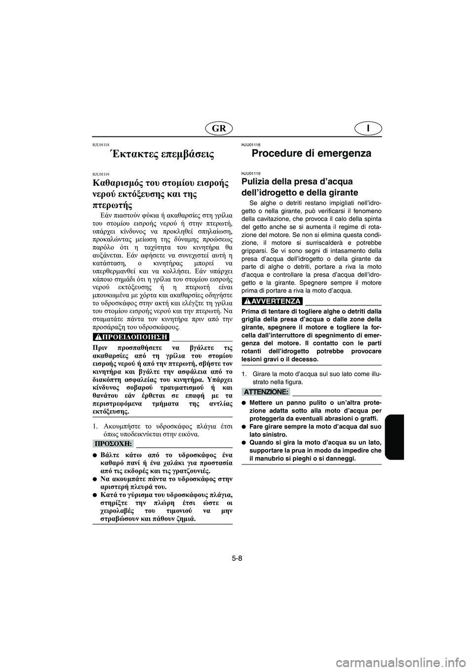 YAMAHA XL 700 2002 Manuale duso (in Italian) 5-8
IGR
RJU01118
Έκτακτες επεμβάσεις
RJU01119
Καθαρισμός του στομίου εισροής
νερού εκτόξευσης και της
πτερωτής
Εάν YAMAHA XL 700 2002 Manuale duso (in Italian) 5-8
IGR
RJU01118
Έκτακτες επεμβάσεις
RJU01119
Καθαρισμός του στομίου εισροής
νερού εκτόξευσης και της
πτερωτής
Εάν