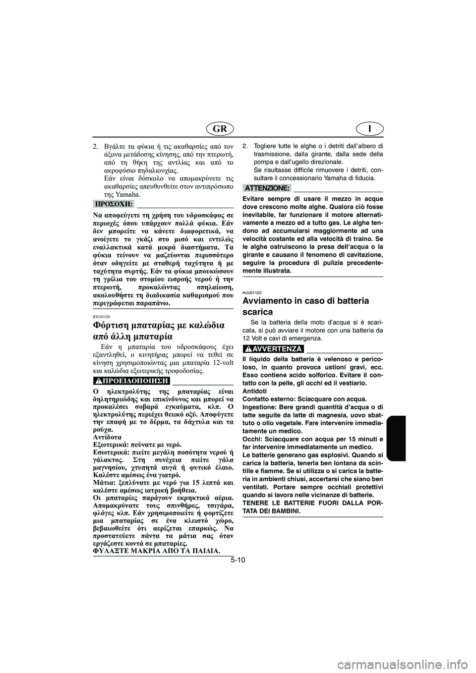 YAMAHA XL 700 2002 Manuale duso (in Italian) 5-10
IGR
2.Βγάλτε τα φύκια ή τις ακαθαρσίες από τον
άξονα μετάδοσης κίνησης, από την πτερωτή,
από τη θήκη της αντλί YAMAHA XL 700 2002 Manuale duso (in Italian) 5-10
IGR
2.Βγάλτε τα φύκια ή τις ακαθαρσίες από τον
άξονα μετάδοσης κίνησης, από την πτερωτή,
από τη θήκη της αντλί