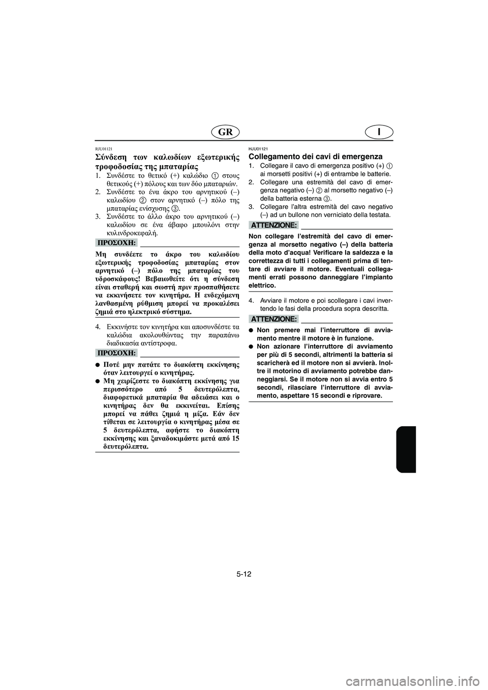 YAMAHA XL 700 2002 Manuale duso (in Italian) 5-12
IGR
RJU01121
Σύνδεση των καλωδίων εξωτερικής
τροφοδοσίας της μπαταρίας
1.Συνδέστε το θετικό (+) καλώδιο 1 στους
YAMAHA XL 700 2002 Manuale duso (in Italian) 5-12
IGR
RJU01121
Σύνδεση των καλωδίων εξωτερικής
τροφοδοσίας της μπαταρίας
1.Συνδέστε το θετικό (+) καλώδιο 1 στους