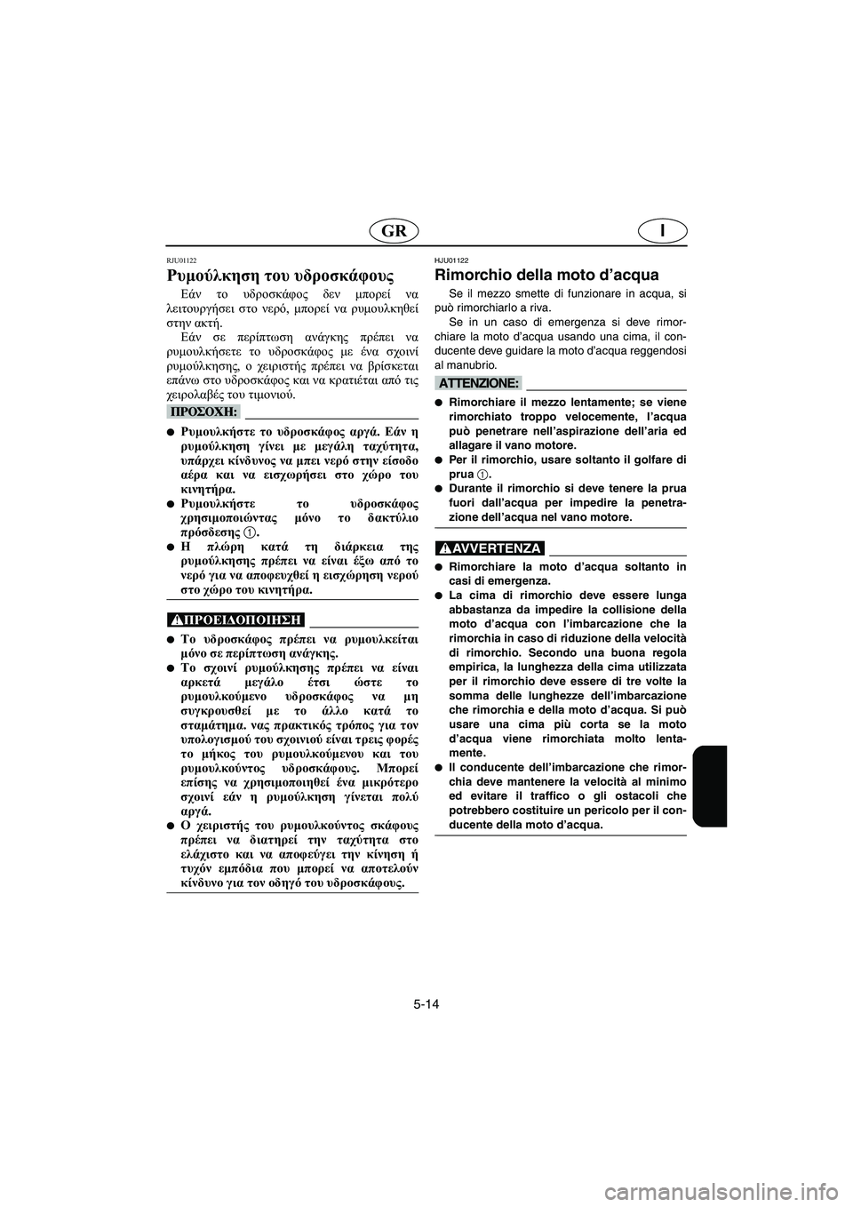 YAMAHA XL 700 2002 Manuale duso (in Italian) 5-14
IGR
RJU01122
Ρυμούλκηση του υδροσκάφους
Εάν το υδροσκάφος δεν μπορεί να
λειτουργήσει στο νερό, μπορεί να ρυμου YAMAHA XL 700 2002 Manuale duso (in Italian) 5-14
IGR
RJU01122
Ρυμούλκηση του υδροσκάφους
Εάν το υδροσκάφος δεν μπορεί να
λειτουργήσει στο νερό, μπορεί να ρυμου