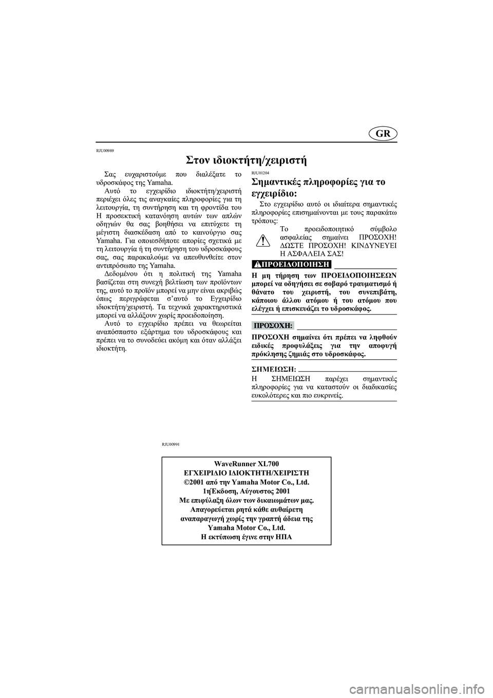 YAMAHA XL 700 2002 Manual de utilização (in Portuguese) GR
RJU00989
Στον ιδιοκτήτη/χειριστή
Σας ευχαριστούμε που διαλέξατε το
υδροσκάφος της Ya m a h a .
Αυτό το εγχειρίδιο YAMAHA XL 700 2002 Manual de utilização (in Portuguese) GR
RJU00989
Στον ιδιοκτήτη/χειριστή
Σας ευχαριστούμε που διαλέξατε το
υδροσκάφος της Ya m a h a .
Αυτό το εγχειρίδιο