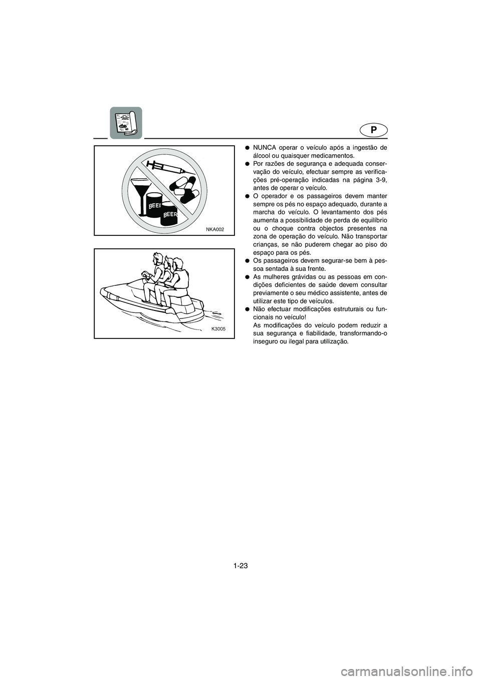YAMAHA XL 700 2002  Manual de utilização (in Portuguese) 1-23
P
NUNCA operar o veículo após a ingestão de
álcool ou quaisquer medicamentos. 
Po r  ra zões de segurança e adequada conser-
vação do veículo, efectuar sempre as verifica-
ções pré-